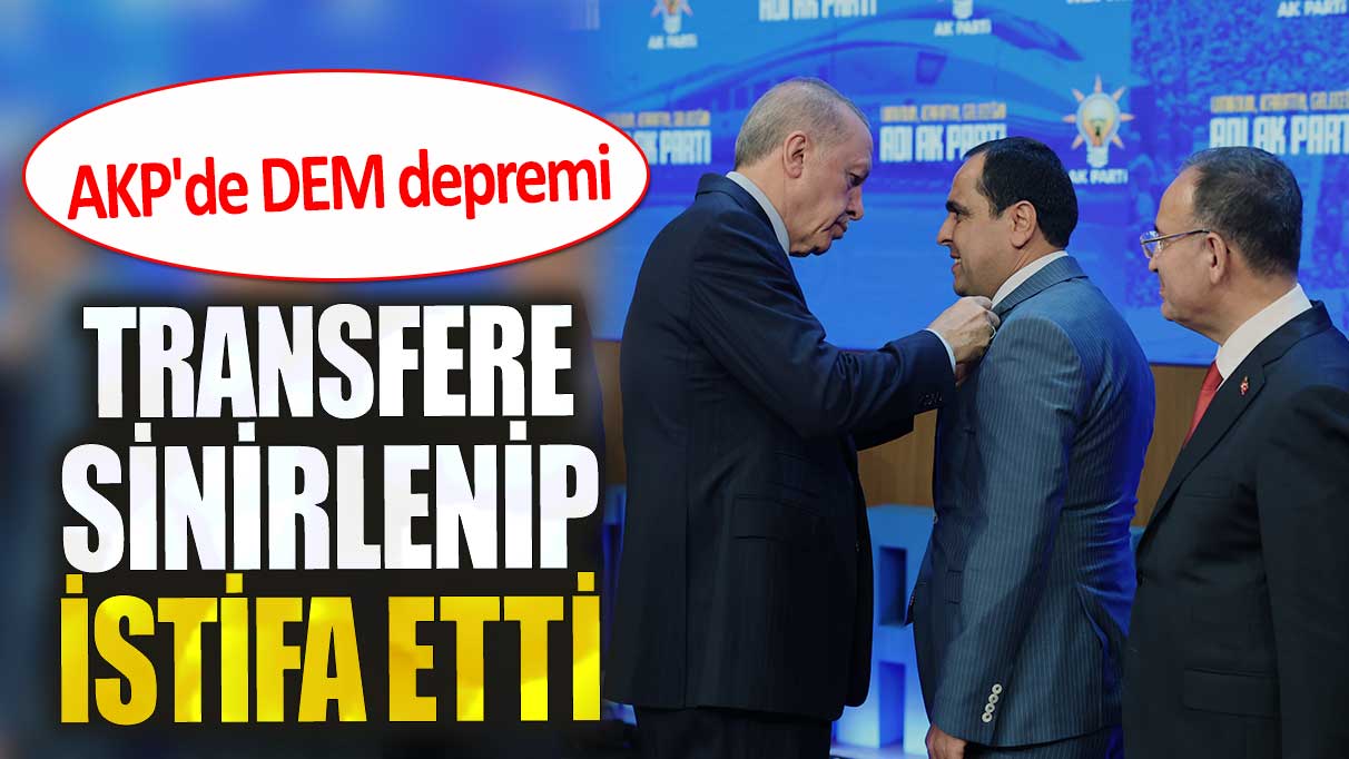 AKP'de DEM depremi. Transfere sinirlenip istifa etti