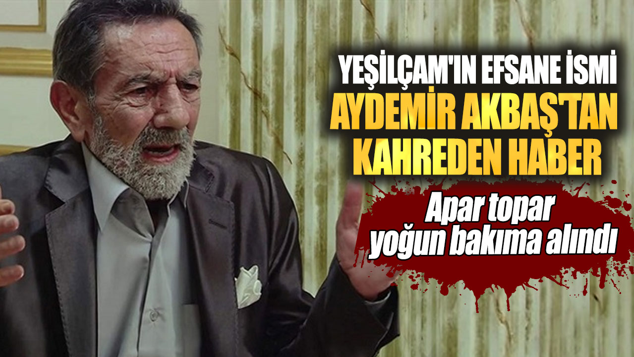 Son dakika... Yeşilçam'ın efsane ismi Aydemir Akbaş'tan kahreden haber! Apar topar yoğun bakıma alındı