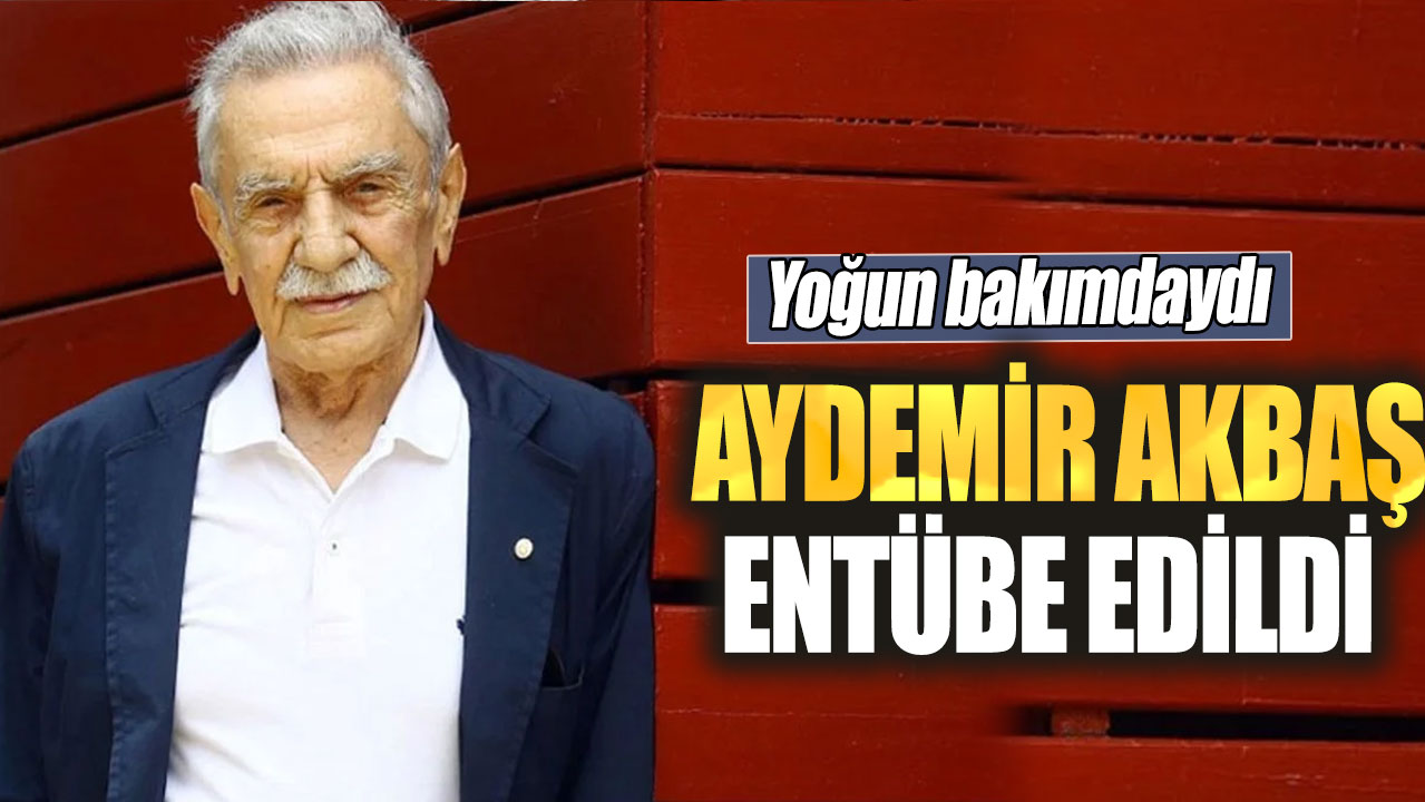 Aydemir Akbaş entübe edildi! Yoğun  bakımdaydı