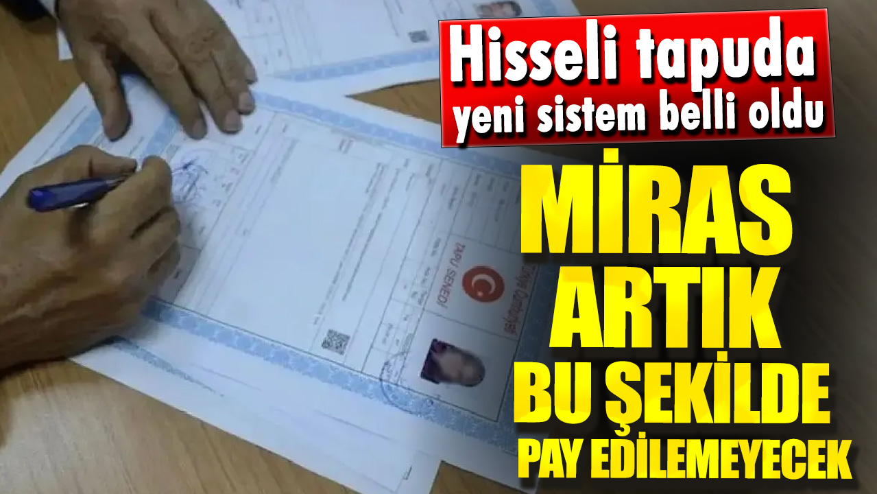 Hisseli tapuda yeni sistem belli oldu. Miras artık bu şekilde pay edilemeyecek