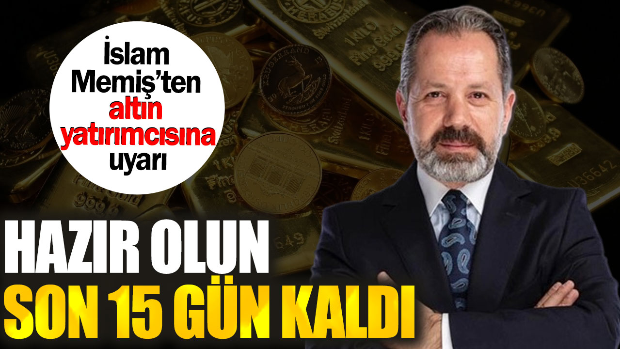 İslam Memiş’ten altın yatırımcısına uyarı. Hazır olun son 15 gün kaldı