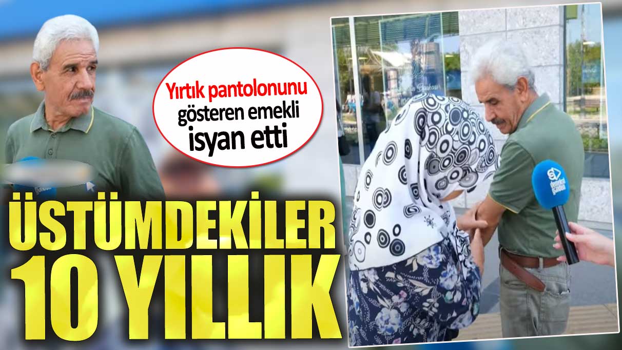 Yırtık pantolonunu gösteren emekli isyan etti.   Üstümdekiler 10 yıllık