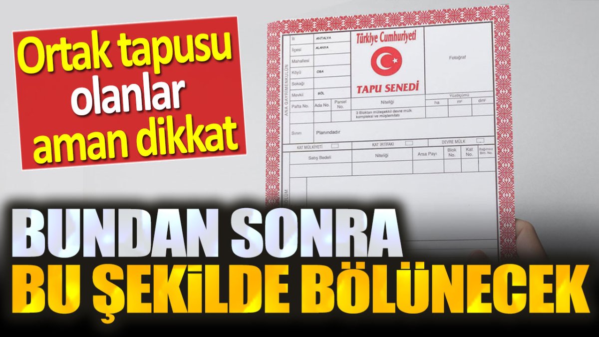 Ortak tapusu olanlar dikkat. Artık bu şekilde bölünecek