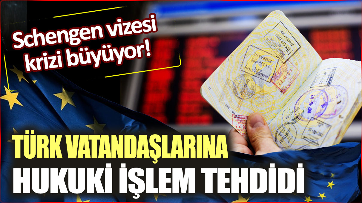 Schengen vizesi krizi büyüyor. Türk vatandaşlarına hukuki işlem tehdidi