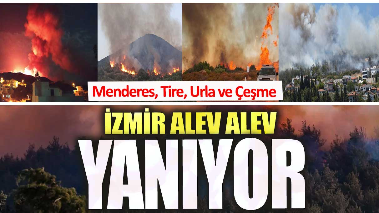 İzmir alev alev yanıyor. Menderes, Tire, Urla ve Çeşme