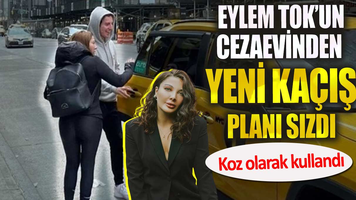 Eylem Tok’un cezaevinden yeni kaçış planı sızdı. Koz olarak kullandı