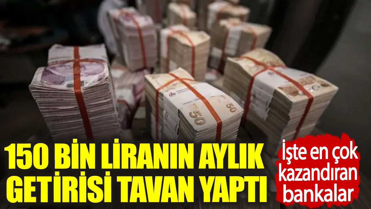 150 bin liranın aylık getirisi tavan yaptı. İşte en çok kazandıran bankalar