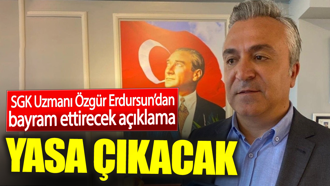 SGK Uzmanı Özgür Erdursun’dan bayram ettirecek açıklama. Yasa çıkacak