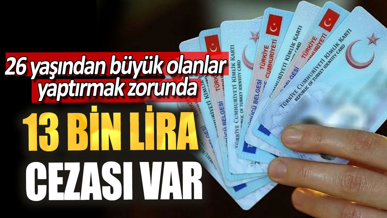 13 bin lira cezası var! 26 yaşından büyük olanlar yaptırmak zorunda