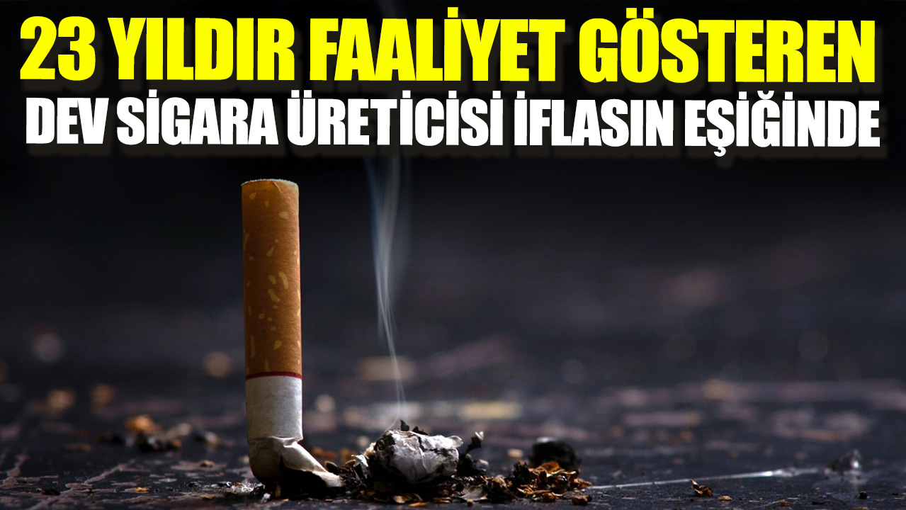 23 yıldır faaliyet gösteren dev sigara üreticisi iflasın eşiğinde