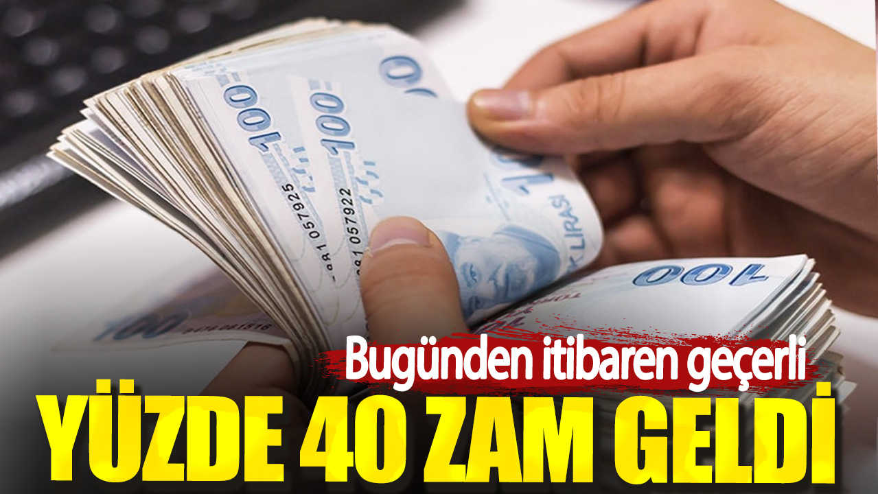 Bugünden itibaren geçerli. Yüzde 40 zam geldi