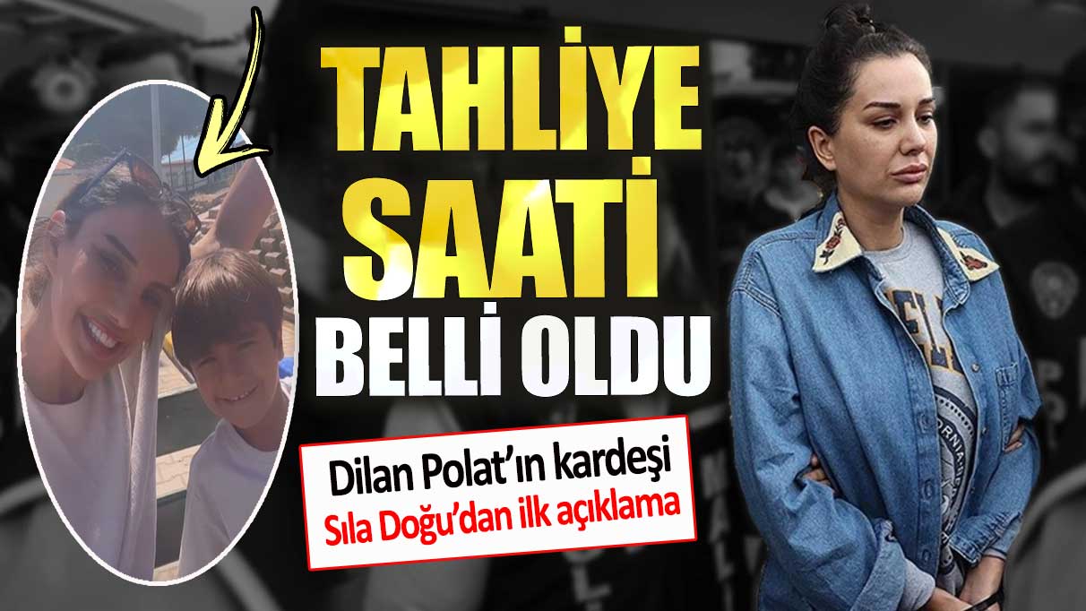 Dilan Polat’ın tahliye saati belli oldu. Kardeşi Sıla Doğu’dan ilk açıklama