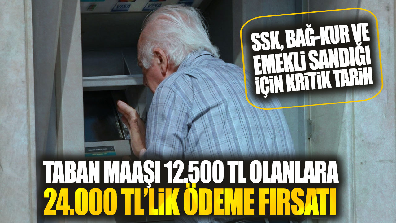 SSK, Bağ-Kur ve Emekli Sandığı için kritik tarih! Taban maaşı 12.500 TL olanlara 24.000 TL’lik ödeme fırsatı