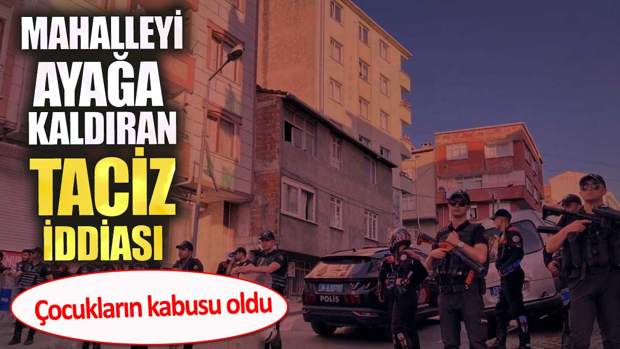 Mahalleyi ayağa kaldıran taciz iddiası.  Çocukların kabusu oldu