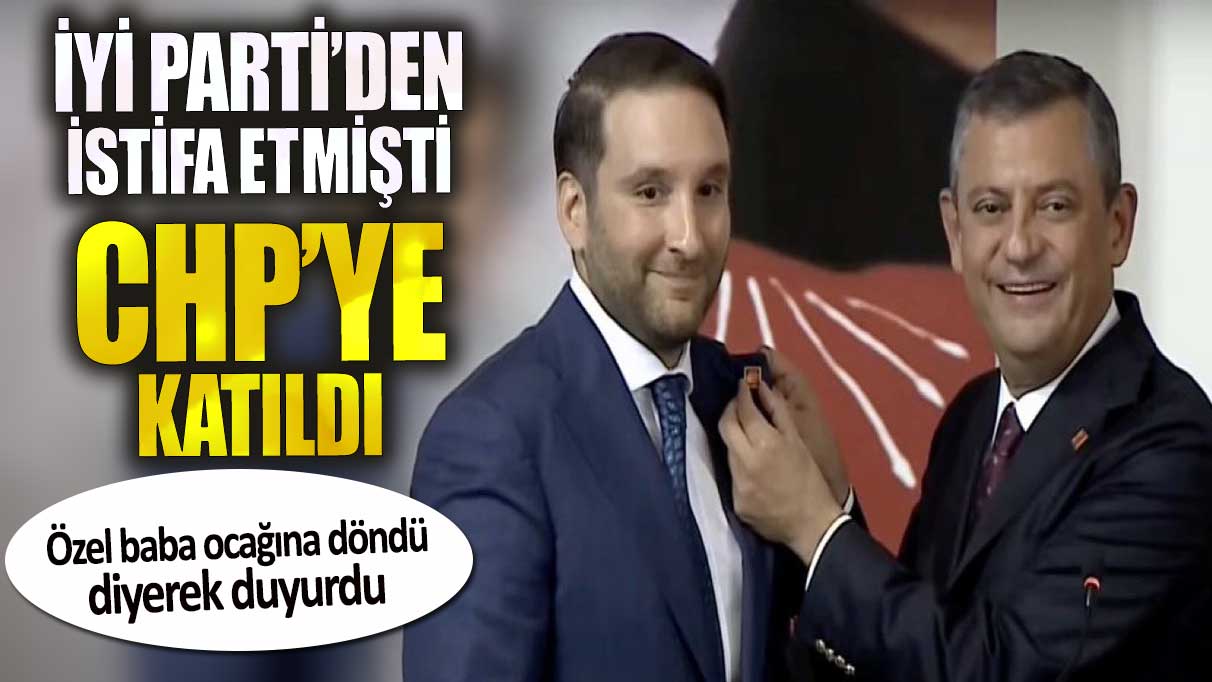 İYİ Partili isim CHP’ye katıldı. Özel baba ocağına döndü diyerek duyurdu