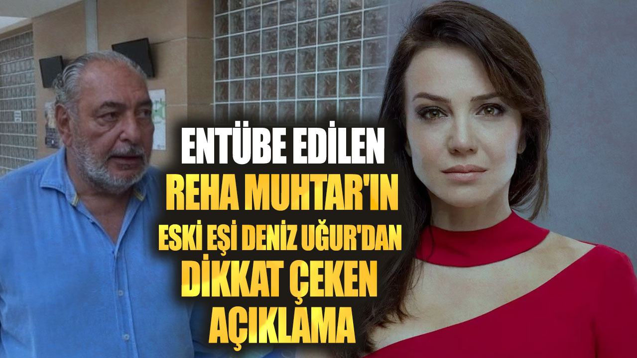 Entübe edilen Reha Muhtar'ın eski eşi Deniz Uğur'dan dikkat çeken açıklama