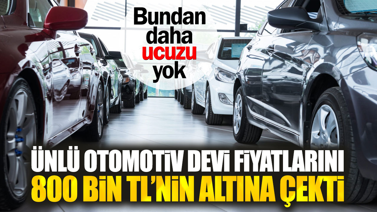 Ünlü otomotiv devi fiyatlarını 800 bin TL’nin altına çekti. Bundan daha ucuzu yok