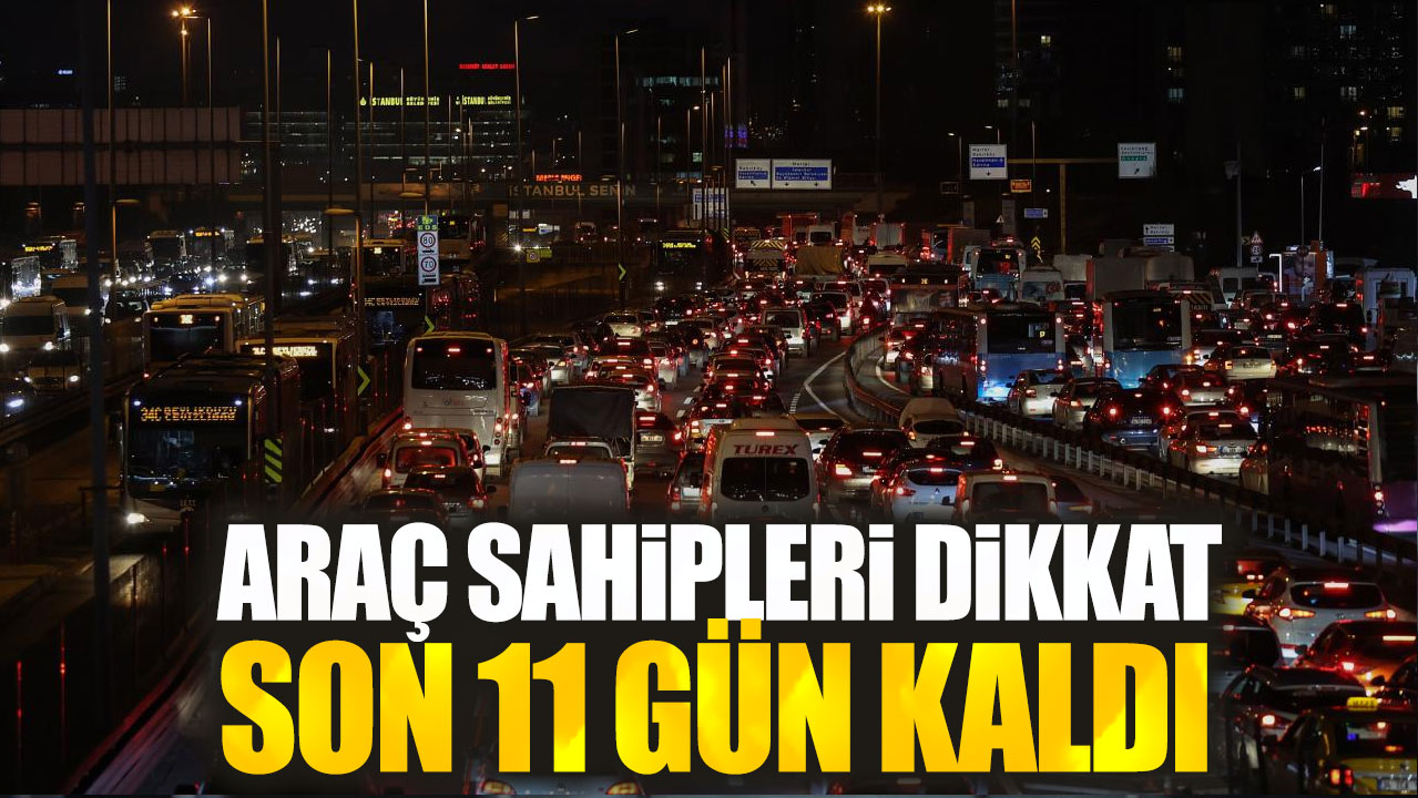 Araç sahipleri dikkat! Son 11 gün kaldı