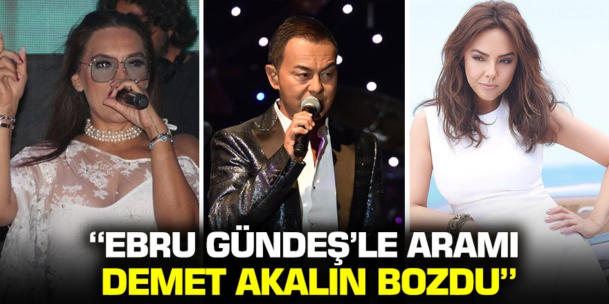 Serdar Ortaç: Ebru Gündeş'le aramı Demet Akalın bozdu