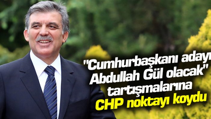 "Cumhurbaşkanı adayı Abdullah Gül olacak" tartışmalarına CHP noktayı koydu