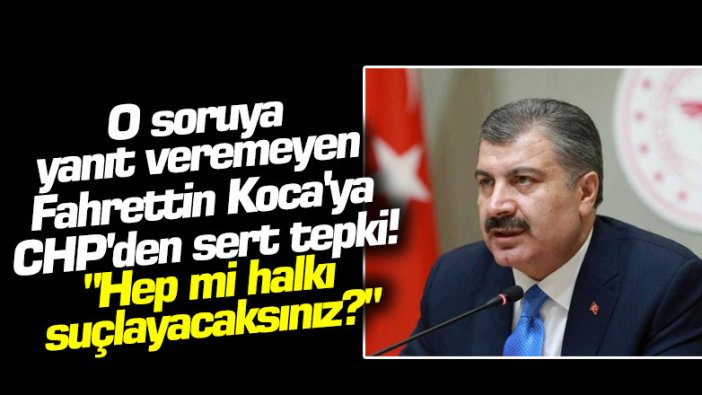O soruya yanıt veremeyen Fahrettin Koca'ya CHP'den sert tepki! "Hep mi halkı suçlayacaksınız?"