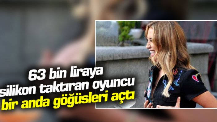 63 bin liraya silikon taktıran oyuncu bir anda göğüsleri açtı