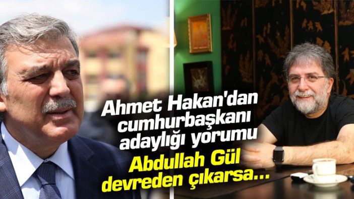 Ahmet Hakan'dan cumhurbaşkanı adaylığı yorumu: Abdullah Gül devreden çıkarsa...