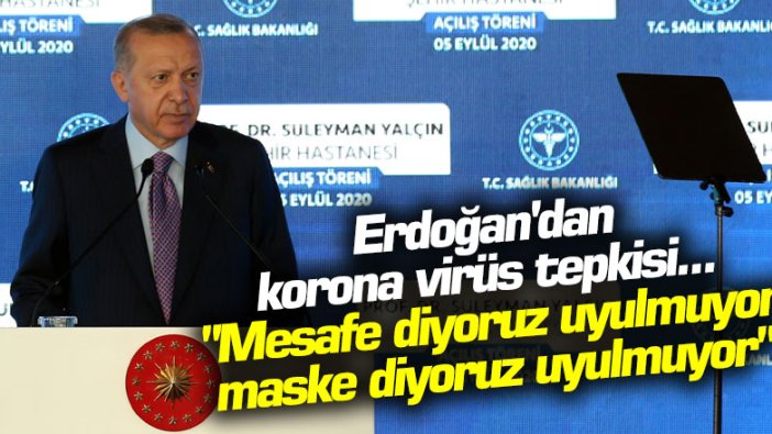 Erdoğan'dan korona virüs tepkisi... "Mesafe diyoruz uyulmuyor, maske diyoruz uyulmuyor"