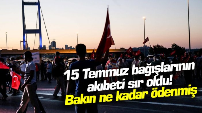 15 Temmuz bağışlarının akıbeti sır oldu! Bakın ne kadar ödenmiş