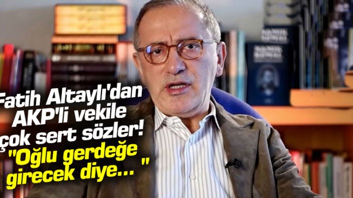 Fatih Altaylı'dan AKP'li vekile çok sert sözler! "Oğlu gerdeğe girecek diye... "