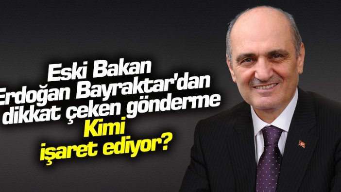 Eski Bakan Erdoğan Bayraktar'dan dikkat çeken gönderme... Kimi işaret ediyor?