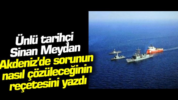 Ünlü tarihçi Sinan Meydan Akdeniz'de sorunun nasıl çözüleceğinin reçetesini yazdı