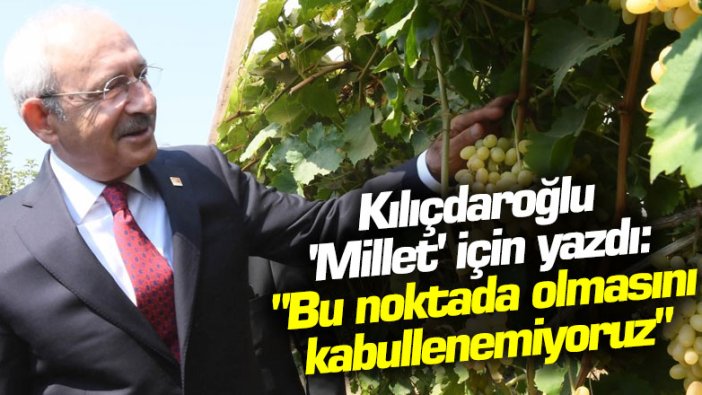 Kılıçdaroğlu 'Millet' için yazdı: "Bu noktada olmasını kabullenemiyoruz"