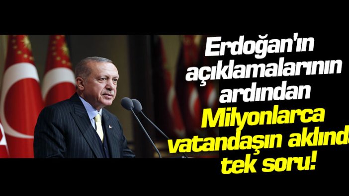 Erdoğan'ın açıklamalarının ardından...  Milyonlarca vatandaşın aklında tek soru!