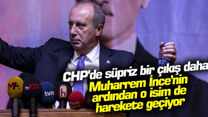 CHP'de sürpriz bir çıkış daha! Muharrem İnce'nin ardından o isim de harekete geçiyor