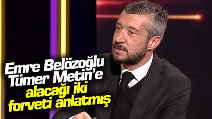 Emre Belözoğlu alacağı iki forveti Tümer Metin'e anlatmış