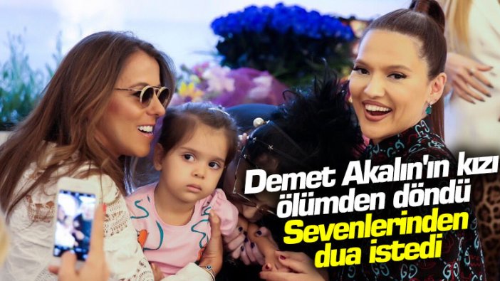 Demet Akalın'ın kızı ölümden döndü! Sevenlerinden dua istedi