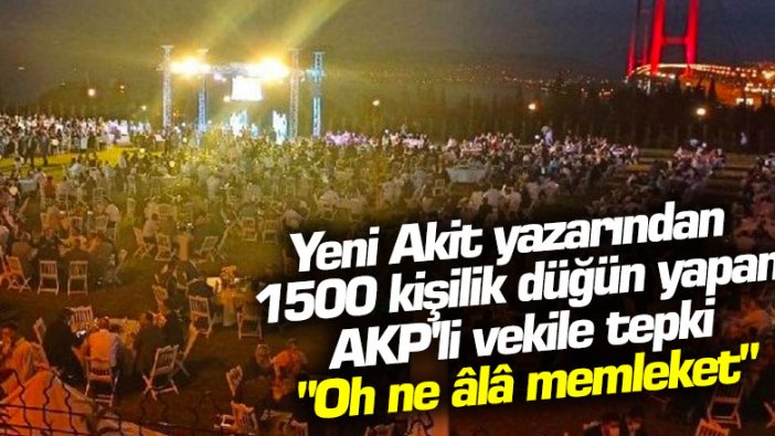 Yeni Akit yazarından 1500 kişilik düğün yapan AKP'li vekile tepki: Oh ne âlâ memleket