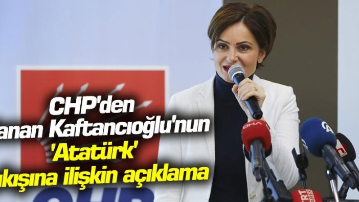 CHP'den Canan Kaftancıoğlu'nun 'Atatürk' çıkışına ilişkin açıklama