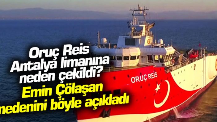 Oruç Reis Antalya limanına neden çekildi? Emin Çölaşan nedenini böyle açıkladı