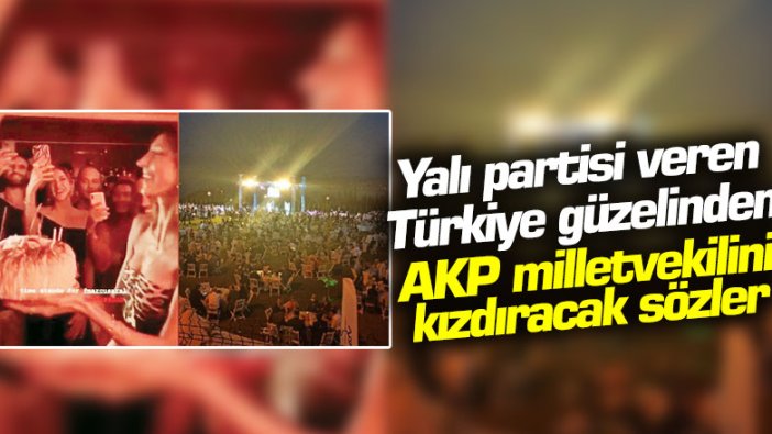 Yalı partisi veren Türkiye güzelinden AKP milletvekilini kızdıracak sözler