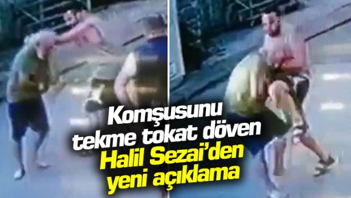 Komşusunu tekme tokat döven Halil Sezai'den yeni açıklama!