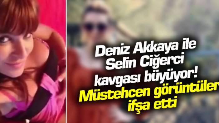 Deniz Akkaya ile Selin Ciğerci kavgası büyüyor! Müstehcen görüntüleri ifşa etti