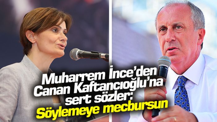 Muharrem İnce'den Canan Kaftancıoğlu'na sert sözler: Söylemeye mecbursun