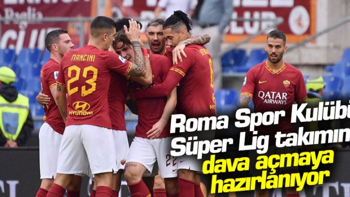 Roma Spor Kulübü Süper Lig takımına dava açmaya hazırlanıyor