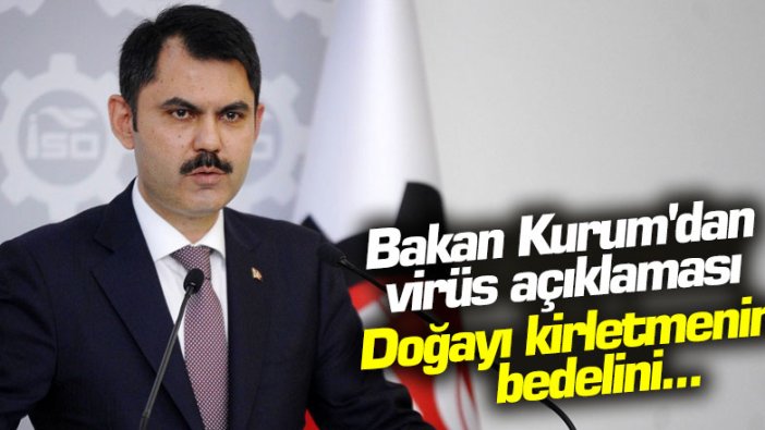 Bakan Kurum'dan virüs açıklaması: Doğayı kirletmenin bedelini...
