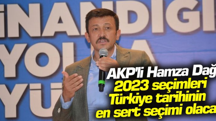 AKP'li Hamza Dağ: 2023 seçimleri Türkiye tarihinin en sert seçimi olacak