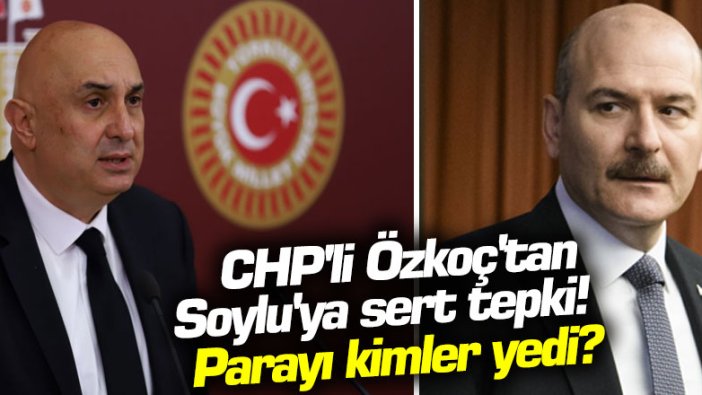 CHP'li Özkoç'tan Soylu'ya sert tepki! Parayı kimler yedi?