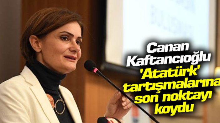 Canan Kaftancıoğlu 'Atatürk' tartışmalarına son noktayı koydu