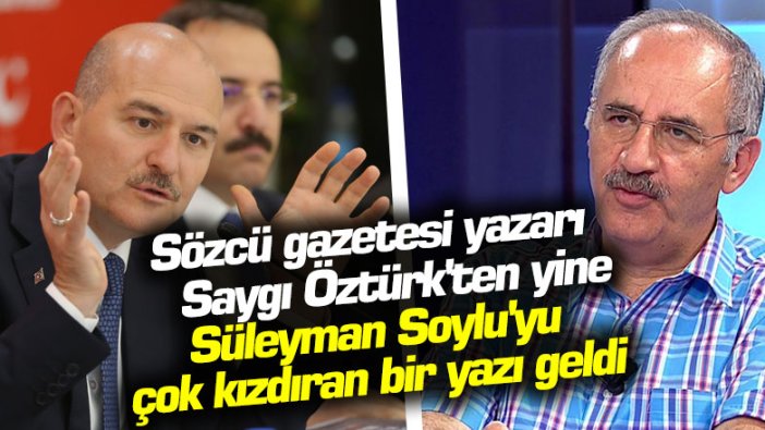 Sözcü gazetesi yazarı Saygı Öztürk'ten yine Süleyman Soylu'yu çok kızdıran bir yazı geldi